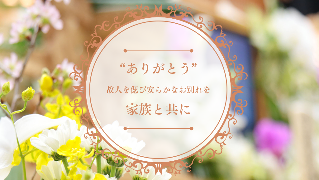 ありがとう…　故人を偲び安らかなお別れを　家族と共に